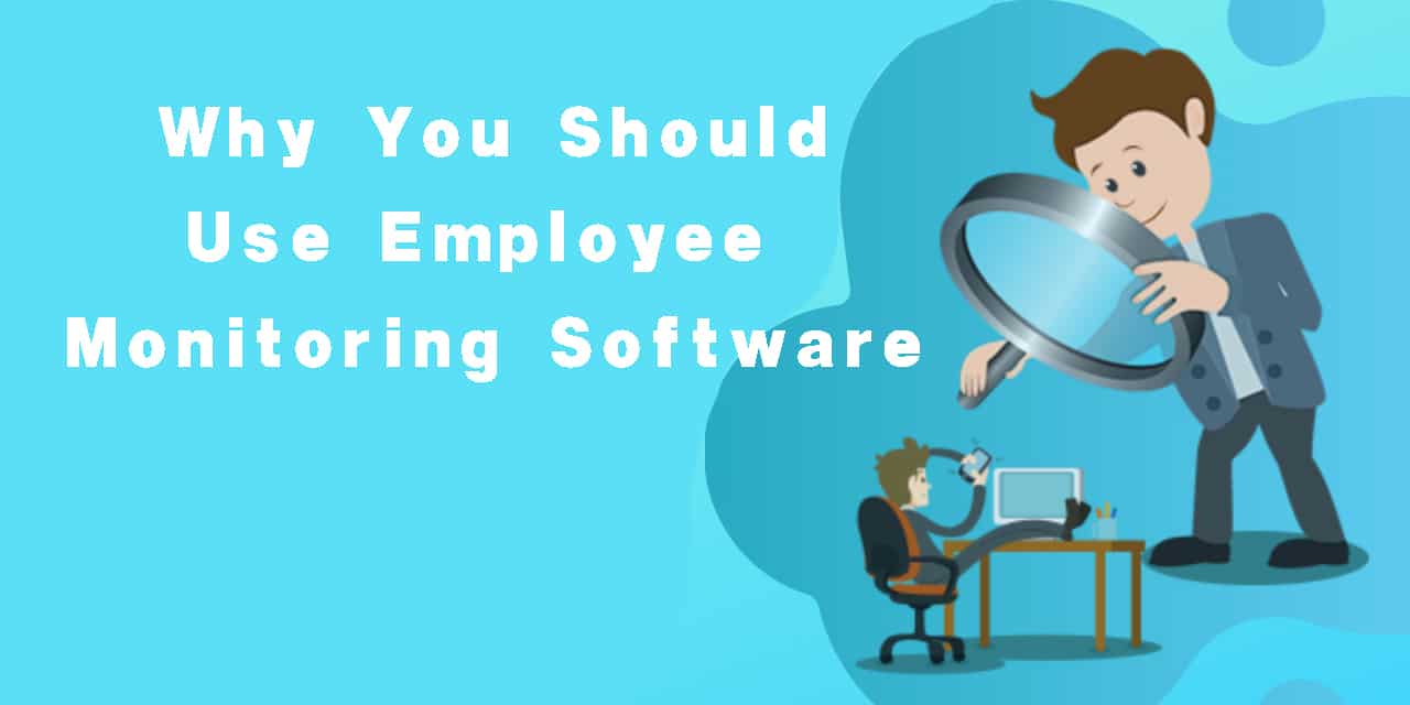 Why You Should Use Employee Monitoring Software